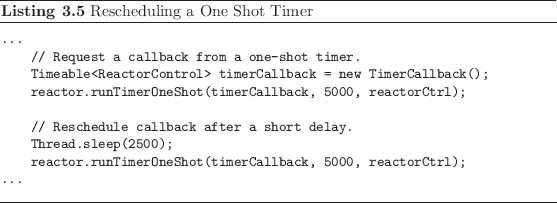 \begin{listing}
% latex2html id marker 675\begin{small}\begin{verbatim}...
...
....\end{verbatim} \end{small}\caption{Rescheduling a One Shot Timer}
\end{listing}