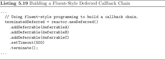 \begin{listing}
% latex2html id marker 1422\begin{small}
\begin{verbatim}......
...nd{small}\caption{Building a Fluent-Style Deferred Callback Chain}
\end{listing}